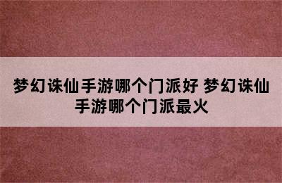 梦幻诛仙手游哪个门派好 梦幻诛仙手游哪个门派最火